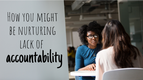 How You Might Be Nurturing Lack of Accountability